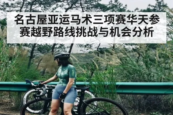 名古屋亚运马术三项赛华天参赛越野路线挑战与机会分析